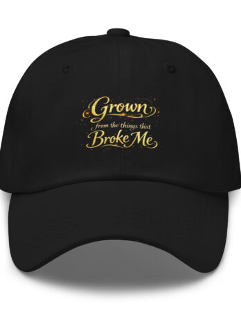 Grown From the Things That Broke Me Dad Hat