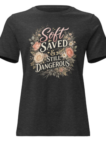 Soft, Saved & Still Dangerous Tee | Radiant in Bloom Women’s Shirt