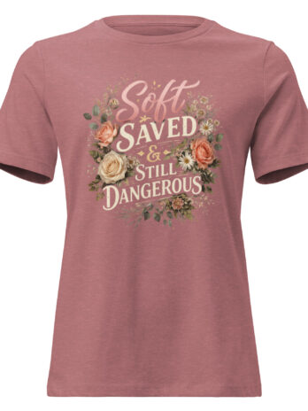 Soft, Saved & Still Dangerous Tee | Radiant in Bloom Women’s Shirt