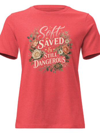 Soft, Saved & Still Dangerous Tee | Radiant in Bloom Women’s Shirt