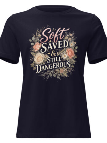 Soft, Saved & Still Dangerous Tee | Radiant in Bloom Women’s Shirt